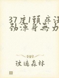 37度1头疼没劲浑身无力