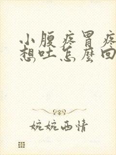 小腹疼胃疼恶心想吐怎么回事