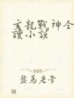 玄龙战神全文阅读小说