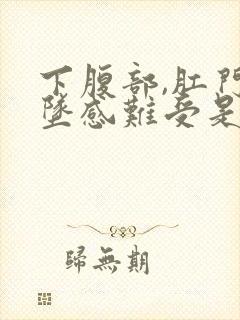 下腹部,肛门下坠感难受是什么原因?