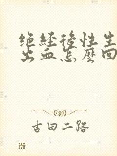 绝经后性生活后出血怎么回事