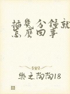 插几分钟就射了怎么回事