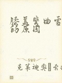 膝盖弯曲处疼痛的原因