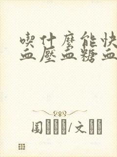 吃什么能快速降血压血糖血脂