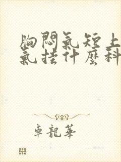 胸闷气短上不来气挂什么科室封面