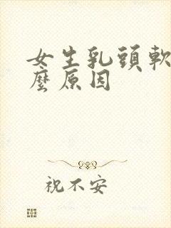 女生乳头软是什么原因