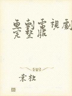 鱼刺电视剧全集完整版