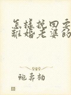 怎样挽回要和我离婚老婆的心