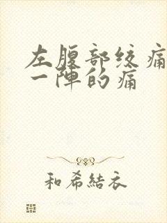 左腹部绞痛一阵一阵的痛