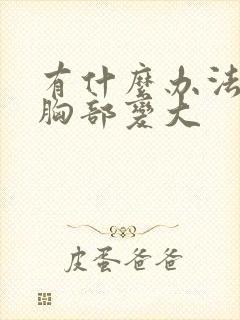 有什么办法能让胸部变大