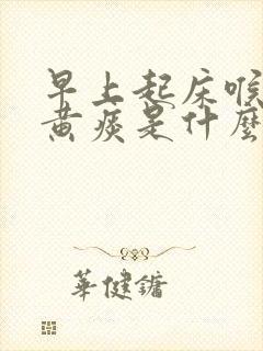 早上起床喉咙有黄痰是什么原因