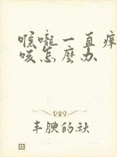 喉咙一直痒一直咳怎么办