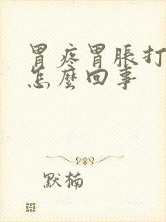 胃疼胃胀打嗝是怎么回事