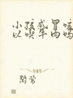 小孩感冒咳嗽可以吃牛肉吗