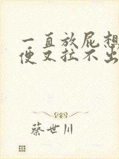 一直放屁想拉大便又拉不出来是什么原因