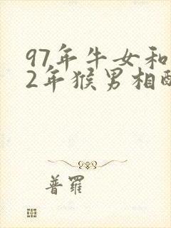 97年牛女和92年猴男相配婚姻如何