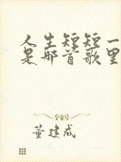 人生短短一辈子是哪首歌里的歌词?封面