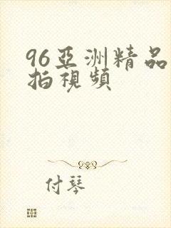 96亚洲精品自拍视频