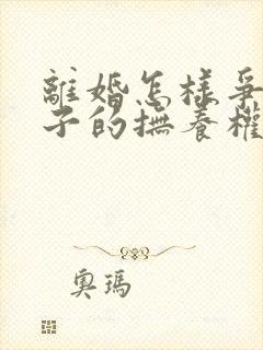 离婚怎样争取孩子的抚养权