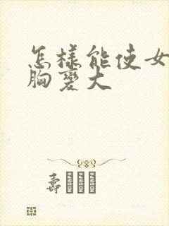 怎样能使女人的胸变大封面