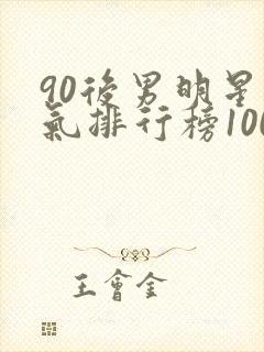 90后男明星人气排行榜100名