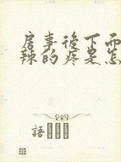 房事后下面火辣辣的疼是怎么回事