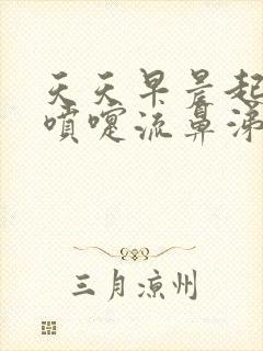 天天早晨起来打喷嚏流鼻涕怎么回事