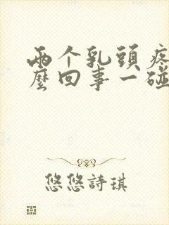 两个乳头疼是怎么回事一碰就疼呢