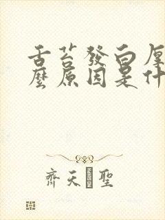 舌苔发白厚是什么原因是什么引起的