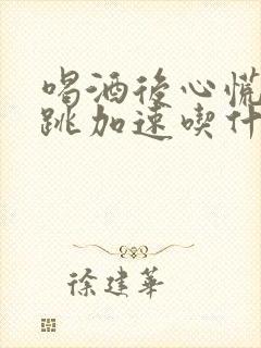 喝酒后心慌和心跳加速吃什么药缓解