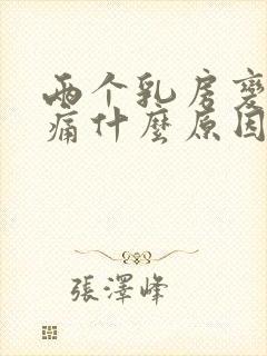 两个乳房变大疼痛什么原因