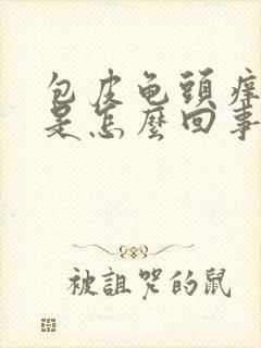 包皮龟头痒脱皮是怎么回事