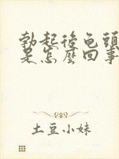 勃起后龟头很软是怎么回事