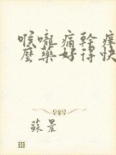 喉咙痛干痒吃什么药好得快