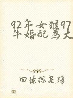 92年女猴97牛婚配为大忌
