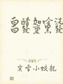 白醋加啥洗头可白发变黑发