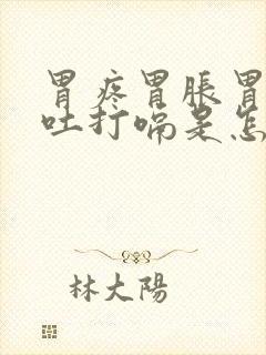 胃疼胃胀胃酸想吐打嗝是怎么回事