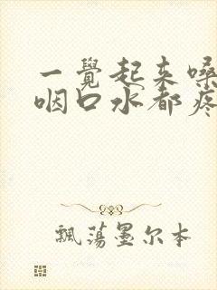 一觉起来嗓子疼咽口水都疼怎么办