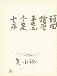 十个手指头关节疼是怎么回事