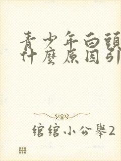 青少年白头发是什么原因引起的封面