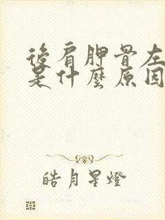 后肩胛骨左侧疼是什么原因