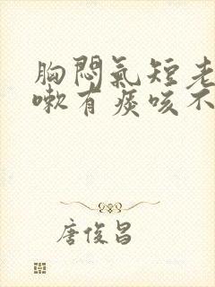 胸闷气短老想咳嗽有痰咳不出来