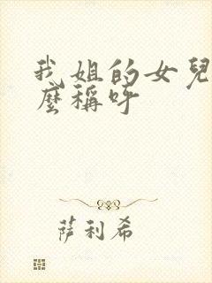 我姐的女儿我怎么称呼