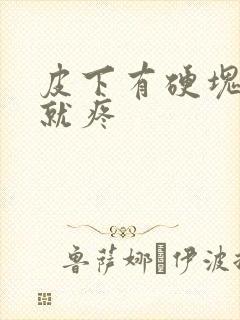 皮下有硬块一按就疼