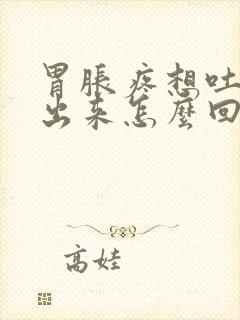 胃胀疼想吐吐不出来怎么回事