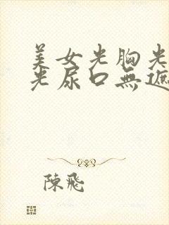 美女光胸光屁屁光尿口无遮挡