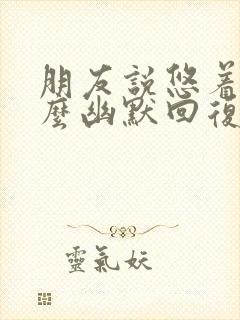 朋友说悠着点怎么幽默回复