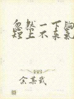 忽然一下胸闷气短上不来气