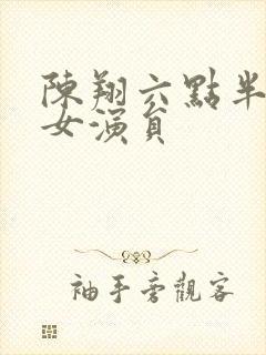 陈翔六点半最新女演员