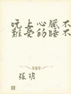 晚上心脏不舒服难受的睡不着